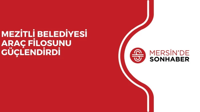 MEZİTLİ BELEDİYESİ ARAÇ FİLOSUNU GÜÇLENDİRDİ