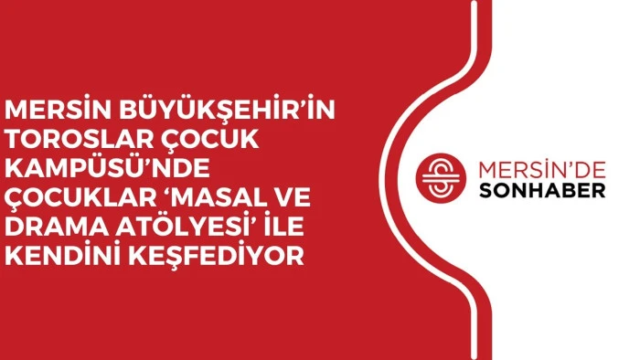 MERSİN B&Uuml;Y&Uuml;KŞEHİR&rsquo;İN TOROSLAR &Ccedil;OCUK KAMP&Uuml;S&Uuml;&rsquo;NDE &Ccedil;OCUKLAR &lsquo;MASAL VE DRAMA AT&Ouml;LYESİ&rsquo; İLE KENDİNİ KEŞFEDİYOR 