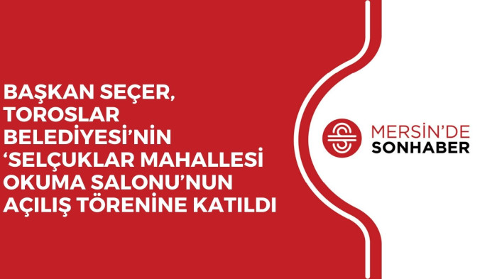 BAŞKAN SEÇER, TOROSLAR BELEDİYESİ’NİN ‘SELÇUKLAR MAHALLESİ OKUMA SALONU’NUN AÇILIŞ TÖRENİNE KATILDI
