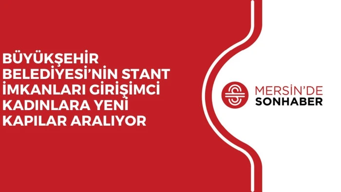 BÜYÜKŞEHİR BELEDİYESİ’NİN STANT İMKANLARI GİRİŞİMCİ KADINLARA YENİ KAPILAR ARALIYOR 