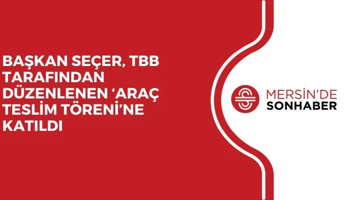BAŞKAN SEÇER, TBB TARAFINDAN DÜZENLENEN ‘ARAÇ TESLİM TÖRENİ’NE KATILDI