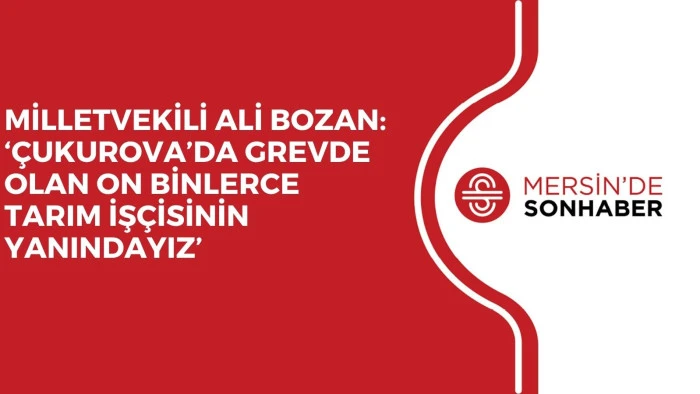 MİLLETVEKİLİ ALİ BOZAN: ‘ÇUKUROVA’DA GREVDE OLAN ON BİNLERCE TARIM İŞÇİSİNİN YANINDAYIZ’