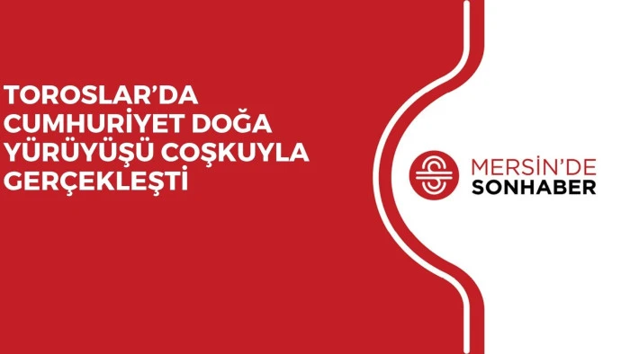 TOROSLAR’DA CUMHURİYET DOĞA YÜRÜYÜŞÜ COŞKUYLA GERÇEKLEŞTİ