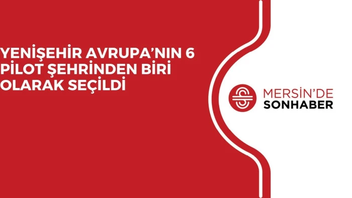 YENİŞEHİR AVRUPA’NIN 6 PİLOT ŞEHRİNDEN BİRİ OLARAK SEÇİLDİ
