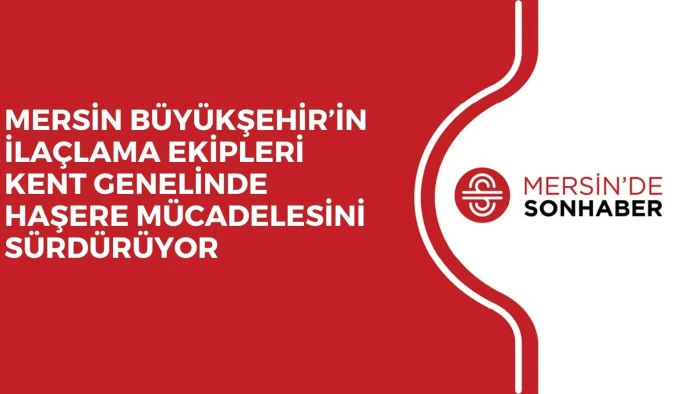 MERSİN BÜYÜKŞEHİR’İN İLAÇLAMA EKİPLERİ KENT GENELİNDE HAŞERE MÜCADELESİNİ SÜRDÜRÜYOR 