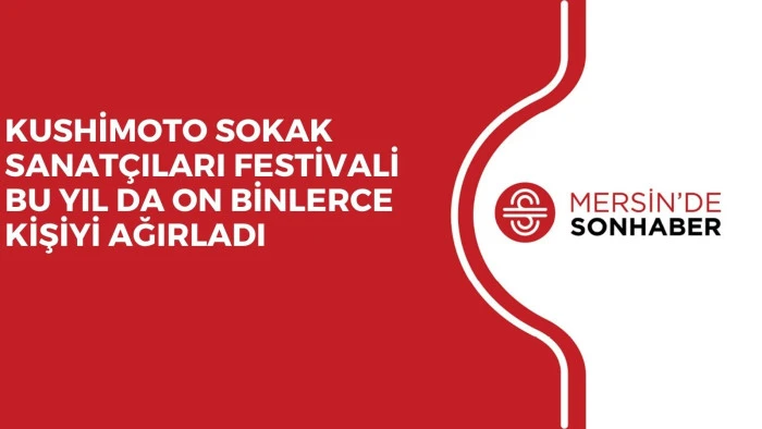 KUSHİMOTO SOKAK SANATÇILARI FESTİVALİ BU YIL DA ON BİNLERCE KİŞİYİ AĞIRLADI