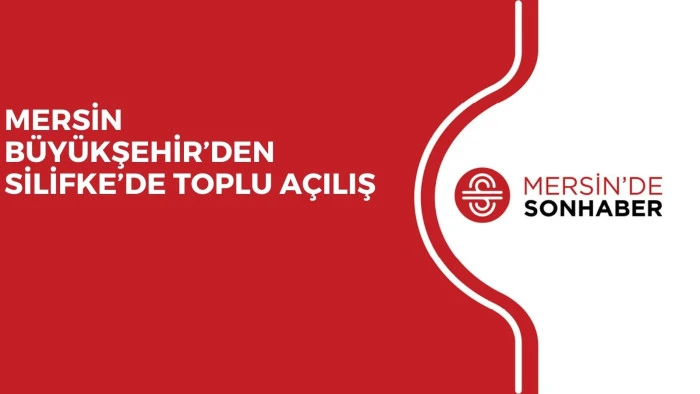 MERSİN BÜYÜKŞEHİR’DEN SİLİFKE’DE TOPLU AÇILIŞ