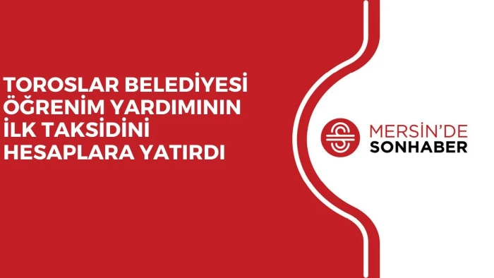 TOROSLAR BELEDİYESİ &Ouml;ĞRENİM YARDIMININ İLK TAKSİDİNİ HESAPLARA YATIRDI