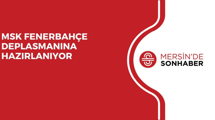 MSK FENERBAHÇE DEPLASMANINA HAZIRLANIYOR
