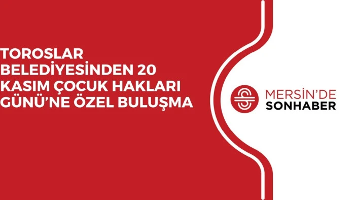 TOROSLAR BELEDİYESİNDEN 20 KASIM ÇOCUK HAKLARI GÜNÜ’NE ÖZEL BULUŞMA