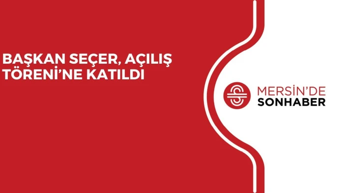 BAŞKAN SE&Ccedil;ER, A&Ccedil;ILIŞ T&Ouml;RENİ&rsquo;NE KATILDI