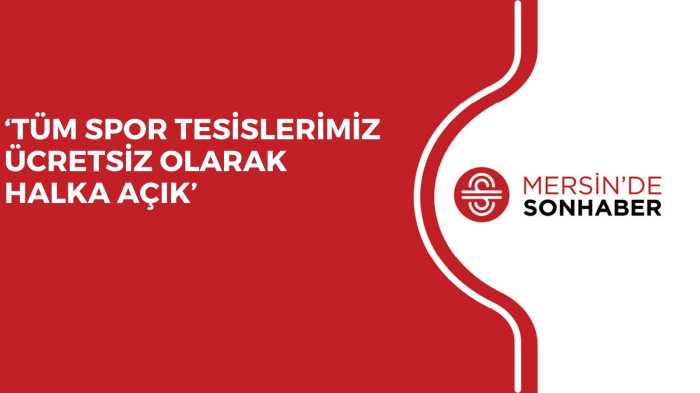‘TÜM SPOR TESİSLERİMİZ ÜCRETSİZ OLARAK HALKA AÇIK’