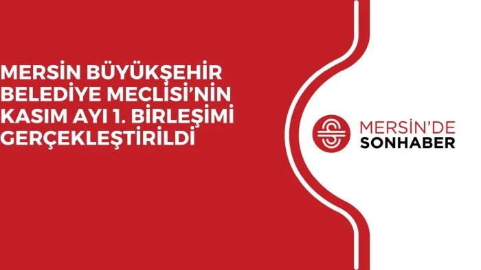 MERSİN BÜYÜKŞEHİR BELEDİYE MECLİSİ’NİN KASIM AYI 1. BİRLEŞİMİ GERÇEKLEŞTİRİLDİ