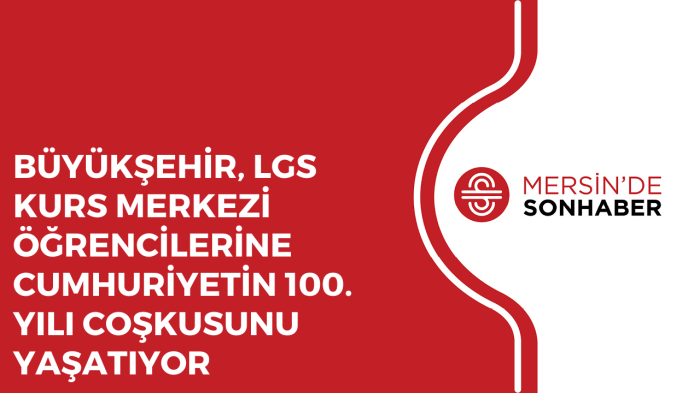 BÜYÜKŞEHİR, LGS KURS MERKEZİ ÖĞRENCİLERİNE CUMHURİYETİN 100 YILI COŞKUSUNU YAŞATIYOR