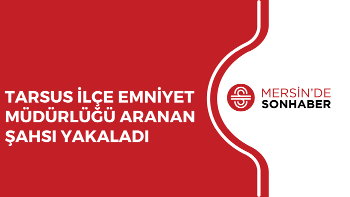 TARSUS İLÇE EMNİYET MÜDÜRLÜĞÜ ARANAN ŞAHSI YAKALADI