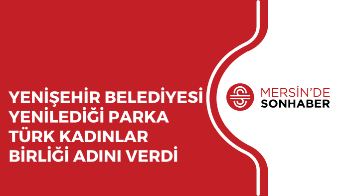 YENİŞEHİR BELEDİYESİ YENİLEDİĞİ PARKA TÜRK KADINLAR BİRLİĞİ ADINI VERDİ