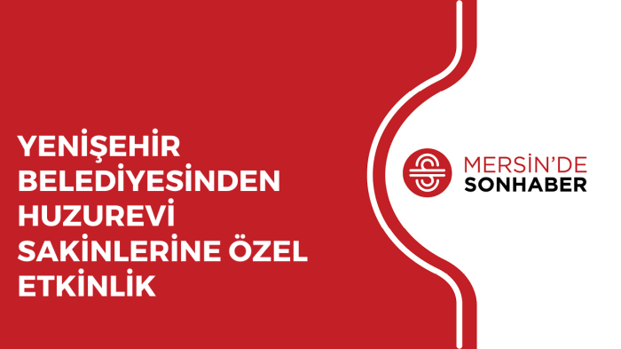 YENİŞEHİR BELEDİYESİNDEN HUZUREVİ SAKİNLERİNE ÖZEL ETKİNLİK