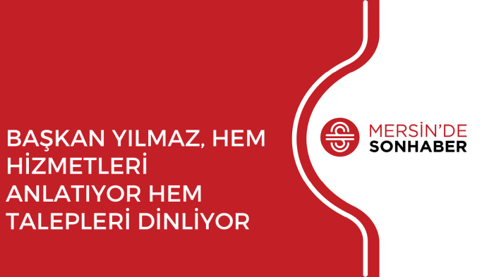 BAŞKAN YILMAZ, HEM HİZMETLERİ ANLATIYOR HEM TALEPLERİ DİNLİYOR