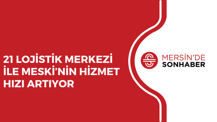 21 LOJİSTİK MERKEZİ İLE MESKİ’NİN HİZMET HIZI ARTIYOR