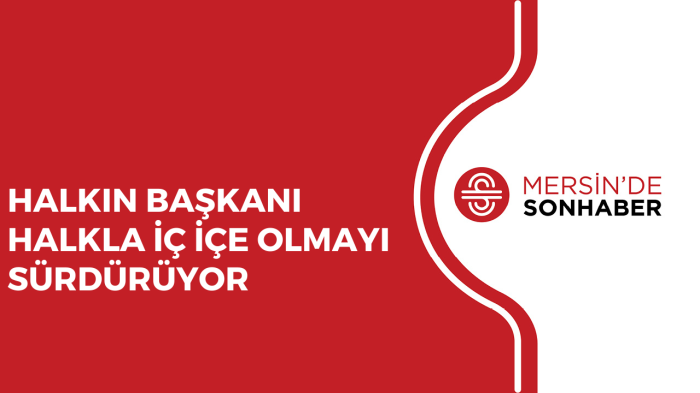 HALKIN BAŞKANI HALKLA İÇ İÇE OLMAYI SÜRDÜRÜYOR