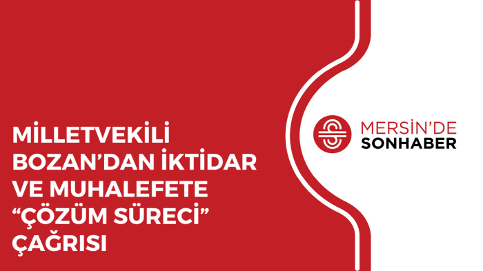 MİLLETVEKİLİ BOZAN’DAN İKTİDAR VE MUHALEFETE “ÇÖZÜM SÜRECİ” ÇAĞRISI