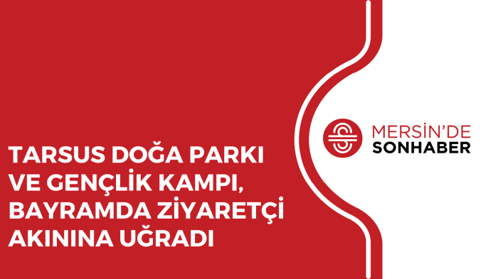 TARSUS DOĞA PARKI VE GENÇLİK KAMPI, BAYRAMDA ZİYARETÇİ AKININA UĞRADI