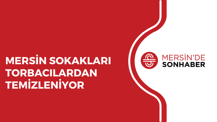 MERSİN SOKAKLARI TORBACILARDAN TEMİZLENİYOR