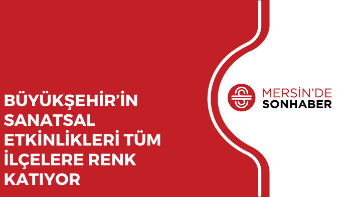 BÜYÜKŞEHİR’İN SANATSAL ETKİNLİKLERİ TÜM İLÇELERE RENK KATIYOR