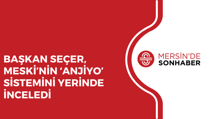 BAŞKAN SEÇER, MESKİ’NİN ‘ANJİYO’ SİSTEMİNİ YERİNDE İNCELEDİ