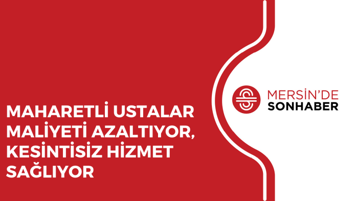 MAHARETLİ USTALAR MALİYETİ AZALTIYOR, KESİNTİSİZ HİZMET SAĞLIYOR