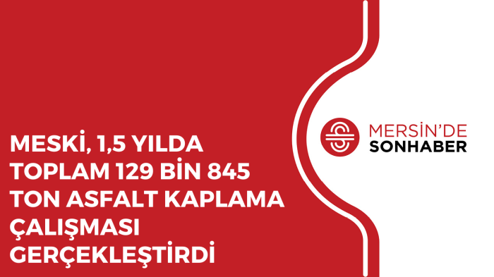 MESKİ, 1,5 YILDA TOPLAM 129 BİN 845 TON ASFALT KAPLAMA ÇALIŞMASI GERÇEKLEŞTİRDİ