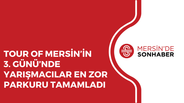 TOUR OF MERSİN’İN 3 GÜNÜ’NDE YARIŞMACILAR EN ZOR PARKURU TAMAMLADI