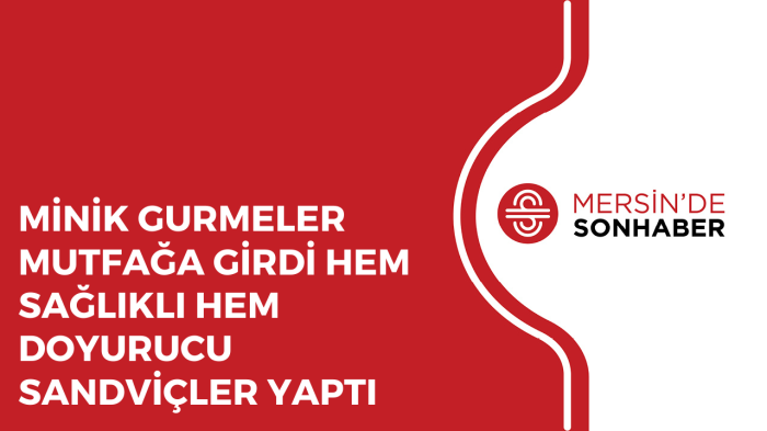 MİNİK GURMELER MUTFAĞA GİRDİ HEM SAĞLIKLI HEM DOYURUCU SANDVİÇLER YAPTI