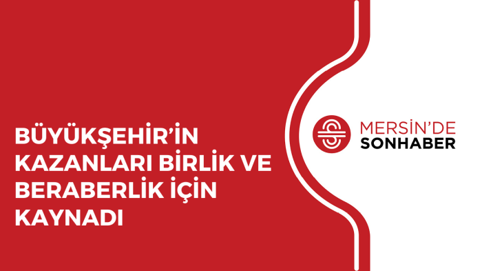 BÜYÜKŞEHİR’İN KAZANLARI BİRLİK VE BERABERLİK İÇİN KAYNADI