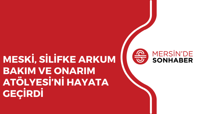 MESKİ, SİLİFKE ARKUM BAKIM VE ONARIM ATÖLYESİ’Nİ HAYATA GEÇİRDİ