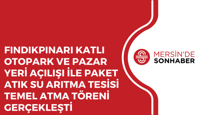 FINDIKPINARI KATLI OTOPARK VE PAZAR YERİ AÇILIŞI İLE PAKET ATIK SU ARITMA TESİSİ TEMEL ATMA TÖRENİ GERÇEKLEŞTİ