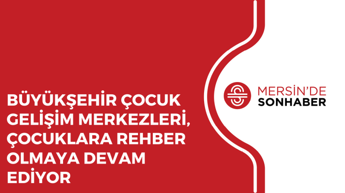 BÜYÜKŞEHİR ÇOCUK GELİŞİM MERKEZLERİ, ÇOCUKLARA REHBER OLMAYA DEVAM EDİYOR