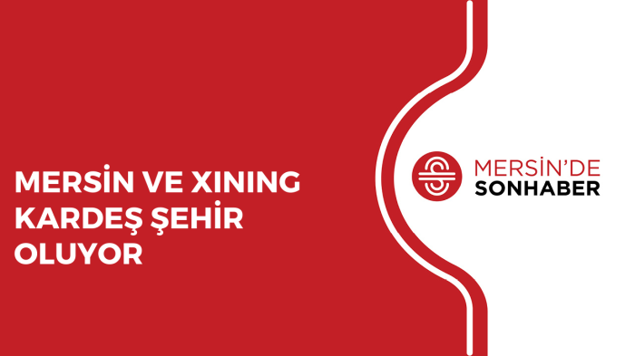 MERSİN VE XINING KARDEŞ ŞEHİR OLDU