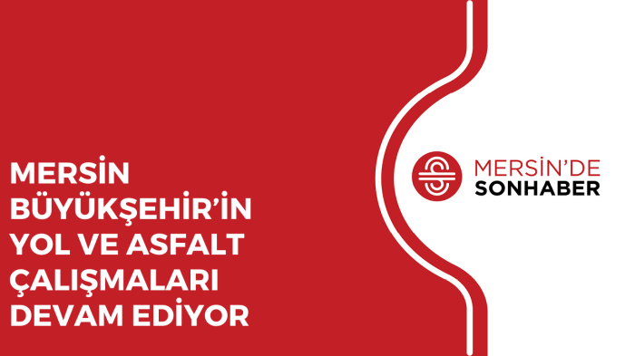 MERSİN BÜYÜKŞEHİR’İN YOL VE ASFALT ÇALIŞMALARI DEVAM EDİYOR