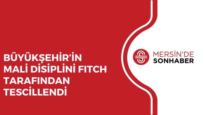 BÜYÜKŞEHİR’İN MALİ DİSİPLİNİ FITCH TARAFINDAN TESCİLLENDİ