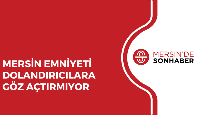 MERSİN EMNİYETİ DOLANDIRICILARA GÖZ AÇTIRMIYOR