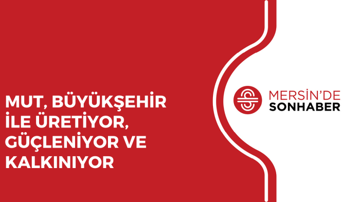 MUT, BÜYÜKŞEHİR İLE ÜRETİYOR, GÜÇLENİYOR VE KALKINIYOR