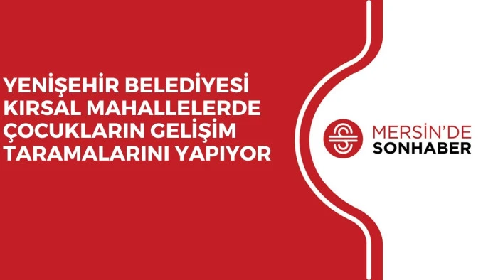 YENİŞEHİR BELEDİYESİ KIRSAL MAHALLELERDE ÇOCUKLARIN GELİŞİM TARAMALARINI YAPIYOR