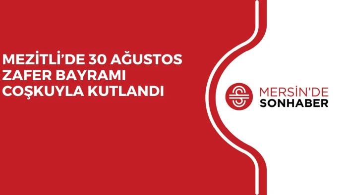 MEZİTLİ’DE 30 AĞUSTOS ZAFER BAYRAMI COŞKUYLA KUTLANDI