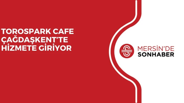 TOROSPARK CAFE ÇAĞDAŞKENT’TE HİZMETE GİRİYOR