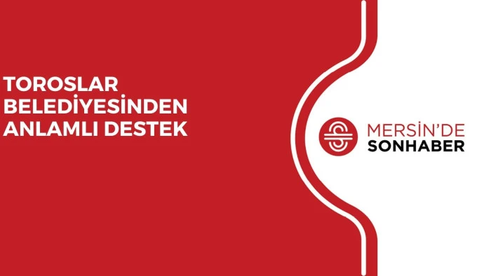 TOROSLAR BELEDİYESİNDEN ANLAMLI DESTEK 