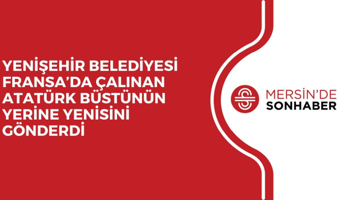 YENİŞEHİR BELEDİYESİ FRANSA’DA ÇALINAN ATATÜRK BÜSTÜNÜN YERİNE YENİSİNİ GÖNDERDİ