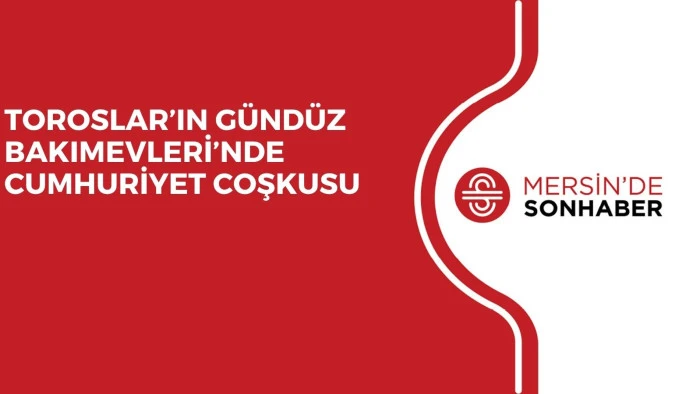 TOROSLAR&rsquo;IN G&Uuml;ND&Uuml;Z BAKIMEVLERİ&rsquo;NDE CUMHURİYET COŞKUSU