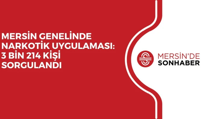 MERSİN GENELİNDE NARKOTİK UYGULAMASI: 3 BİN 214 KİŞİ SORGULANDI