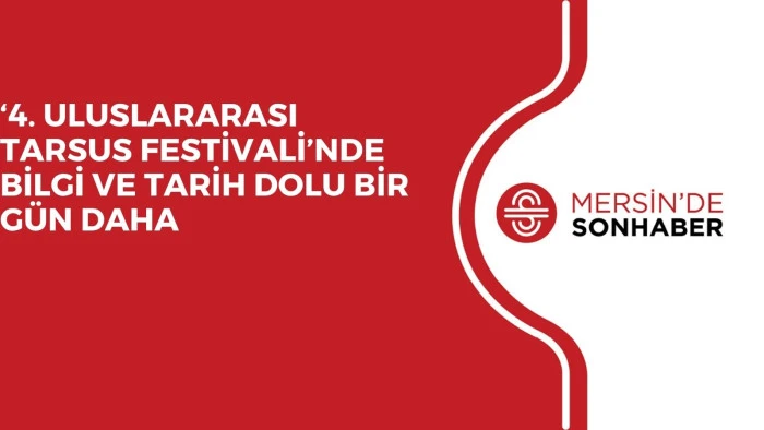 ‘4. ULUSLARARASI TARSUS FESTİVALİ’NDE BİLGİ VE TARİH DOLU BİR GÜN DAHA